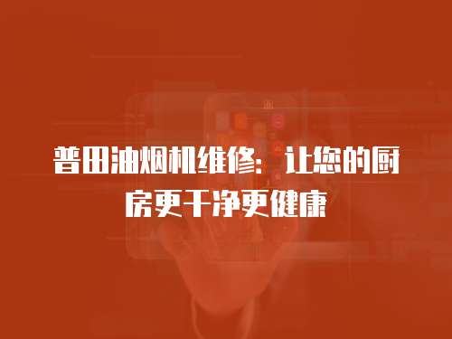 普田油煙機維修：讓您的廚房更干凈更健康
