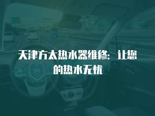 天津方太熱水器維修：讓您的熱水無(wú)憂