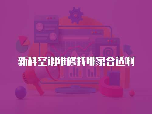 新科空調維修找哪家合適啊