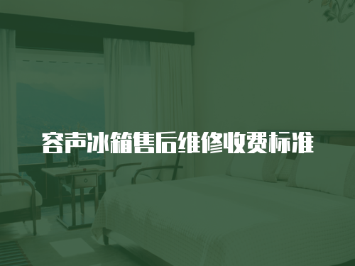 容聲冰箱售后維修收費(fèi)標(biāo)準(zhǔn)