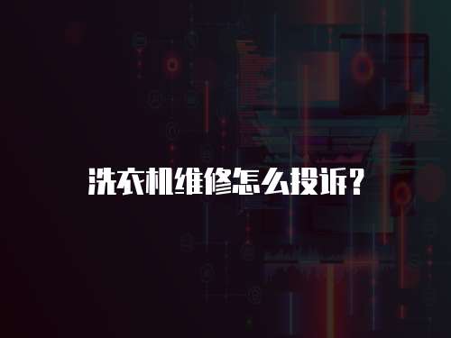 洗衣機(jī)維修怎么投訴？