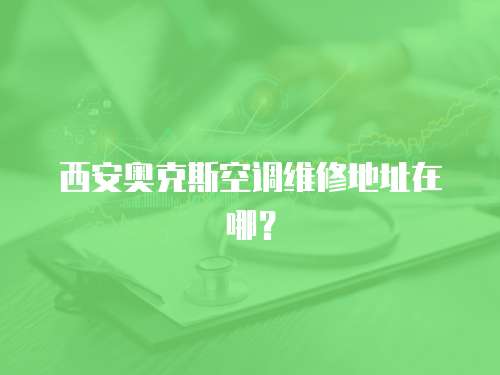 西安奧克斯空調(diào)維修地址在哪？