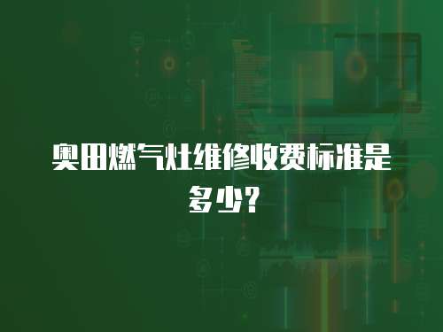 奧田燃氣灶維修收費標準是多少？