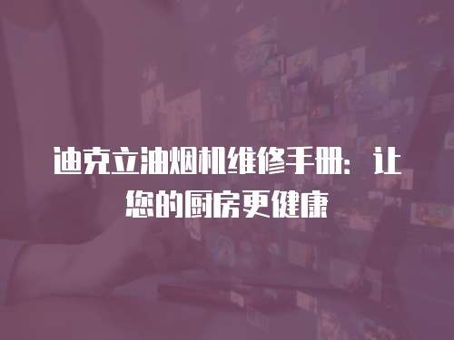 迪克立油煙機(jī)維修手冊(cè)：讓您的廚房更健康