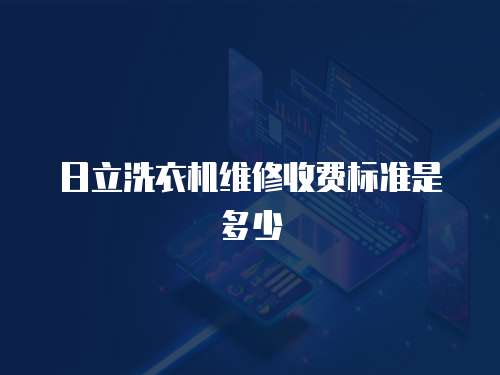 日立洗衣機維修收費標準是多少
