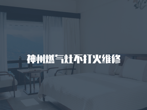 神州燃?xì)庠畈淮蚧鹁S修