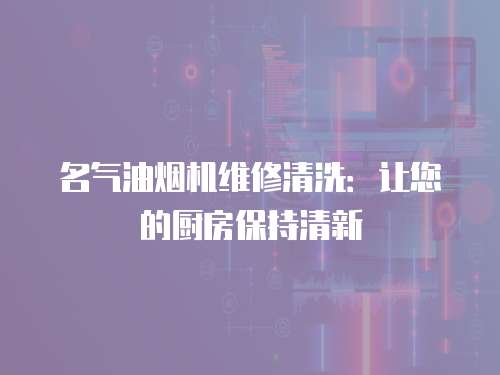 名氣油煙機(jī)維修清洗：讓您的廚房保持清新