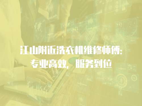 江山附近洗衣機(jī)維修師傅：專業(yè)高效，服務(wù)到位