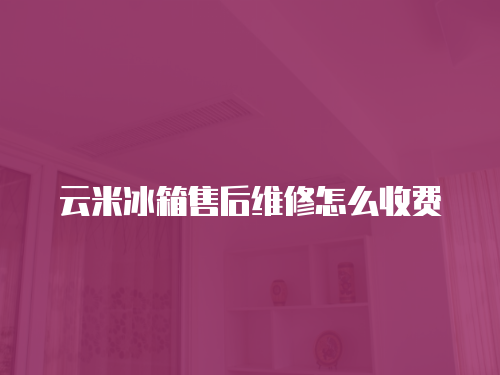 云米冰箱售后維修怎么收費