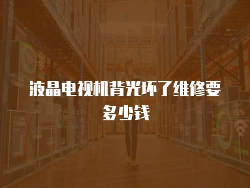 液晶電視機(jī)背光壞了維修要多少錢