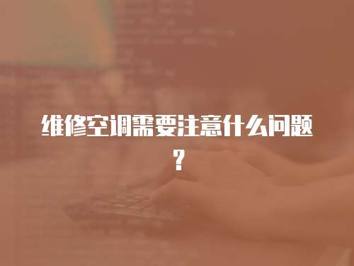 維修空調需要注意什么問題？