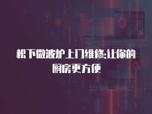 松下微波爐上門維修:讓你的廚房更方便