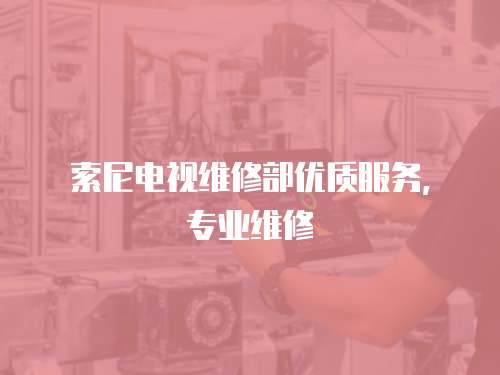 索尼電視維修部優質服務，專業維修