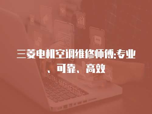 三菱電機空調維修師傅:專業(yè)、可靠、高效