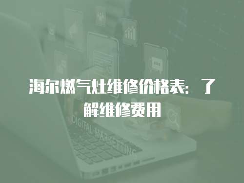 海爾燃氣灶維修價格表：了解維修費用