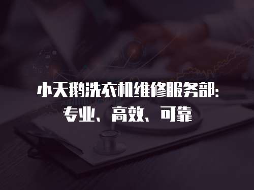 小天鵝洗衣機(jī)維修服務(wù)部：專業(yè)、高效、可靠