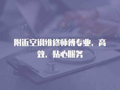  附近空調維修師傅專業、高效、貼心服務