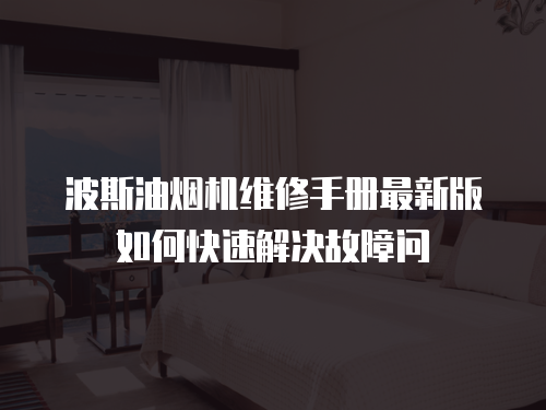 波斯油煙機維修手冊最新版如何快速解決故障問
