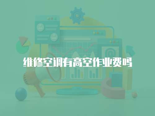 維修空調有高空作業(yè)費嗎