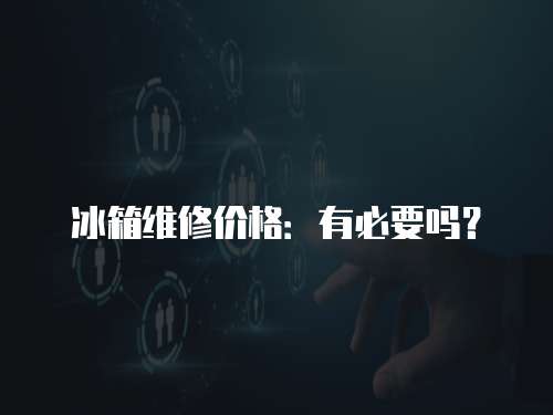 冰箱維修價格：有必要嗎？