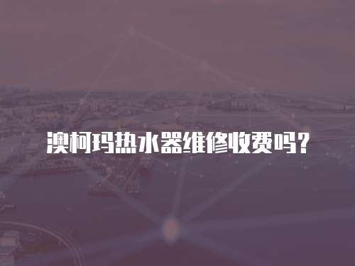 澳柯瑪熱水器維修收費嗎？