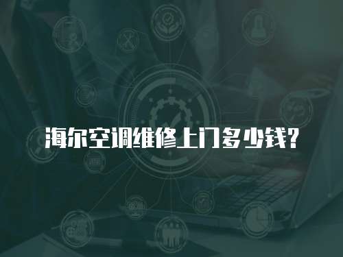 海爾空調(diào)維修上門多少錢？
