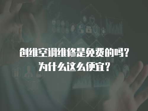 創維空調維修是免費的嗎？為什么這么便宜？