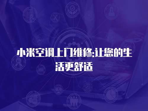 小米空調上門維修:讓您的生活更舒適