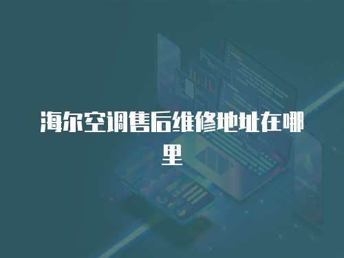 海爾空調(diào)售后維修地址在哪里