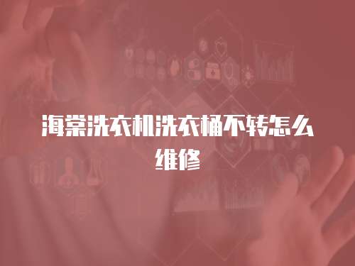 海棠洗衣機洗衣桶不轉怎么維修