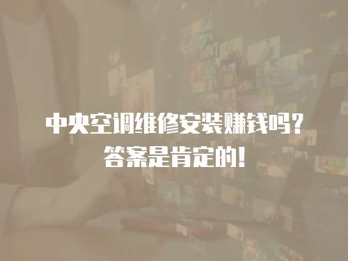 中央空調(diào)維修安裝賺錢嗎？答案是肯定的！