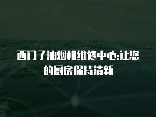 西門子油煙機(jī)維修中心:讓您的廚房保持清新