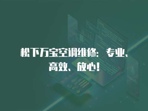 松下萬(wàn)寶空調(diào)維修：專業(yè)、高效、放心！