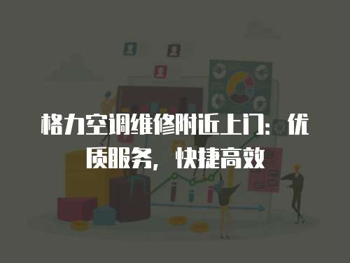 格力空調(diào)維修附近上門：優(yōu)質(zhì)服務(wù)，快捷高效