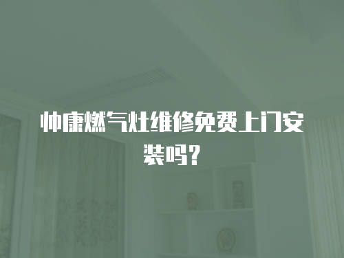 帥康燃氣灶維修免費上門安裝嗎？