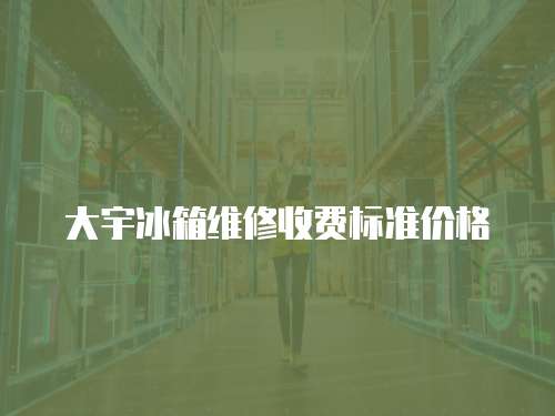 大宇冰箱維修收費標準價格