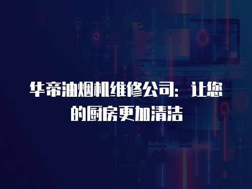 華帝油煙機維修公司：讓您的廚房更加清潔