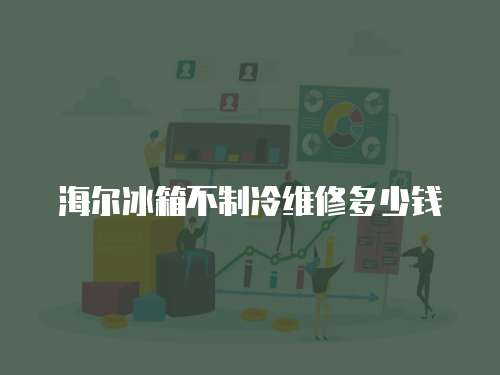 海爾冰箱不制冷維修多少錢