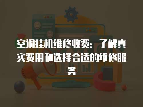 空調掛機維修收費：了解真實費用和選擇合適的維修服務