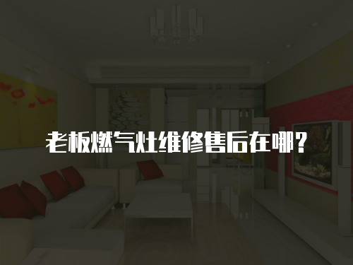 老板燃氣灶維修售后在哪？