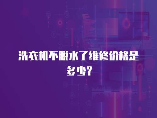 洗衣機不脫水了維修價格是多少？