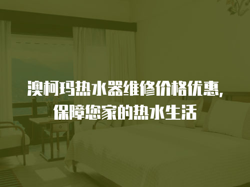 澳柯瑪熱水器維修價格優惠，保障您家的熱水生活
