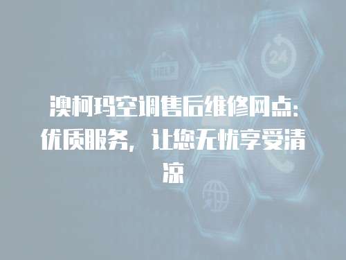 澳柯瑪空調(diào)售后維修網(wǎng)點(diǎn)：優(yōu)質(zhì)服務(wù)，讓您無(wú)憂享受清涼