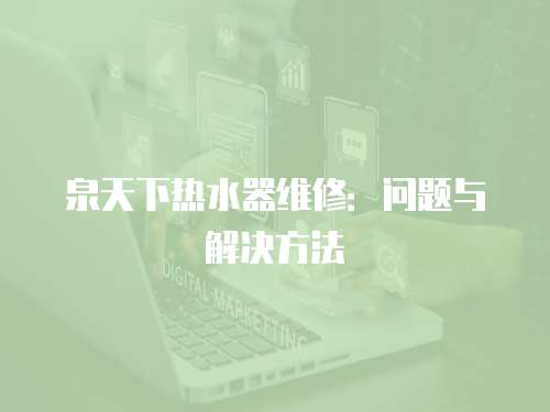 泉天下熱水器維修：?jiǎn)栴}與解決方法