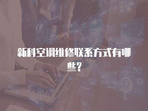 新科空調維修聯系方式有哪些?