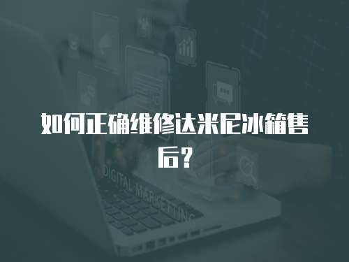 如何正確維修達米尼冰箱售后？