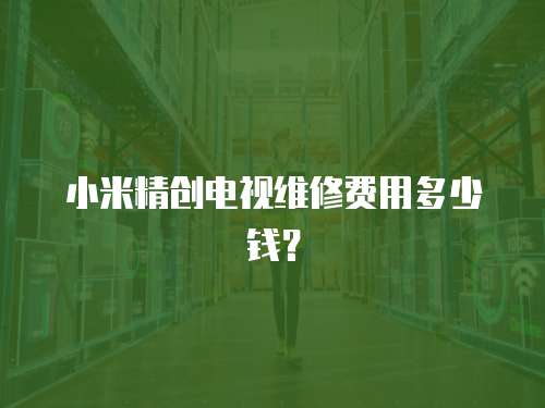 小米精創電視維修費用多少錢？