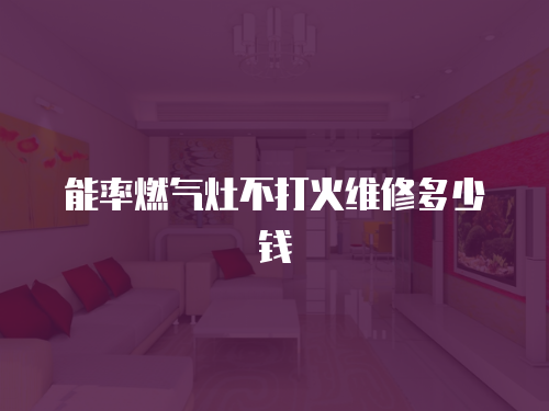 能率燃氣灶不打火維修多少錢