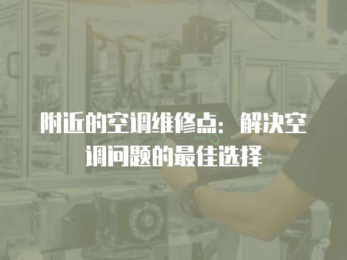 附近的空調(diào)維修點(diǎn)：解決空調(diào)問(wèn)題的最佳選擇