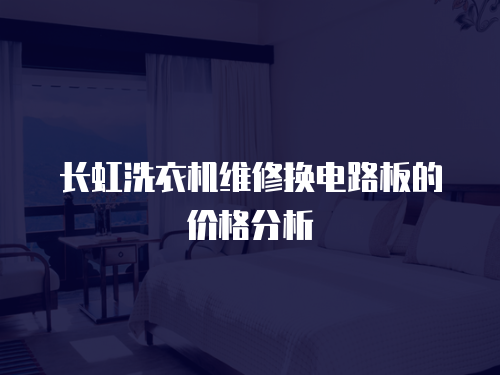 長(zhǎng)虹洗衣機(jī)維修換電路板的價(jià)格分析